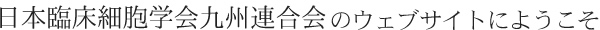 日本臨床細胞学会九州連合会についてのウェブサイトにようこそ
